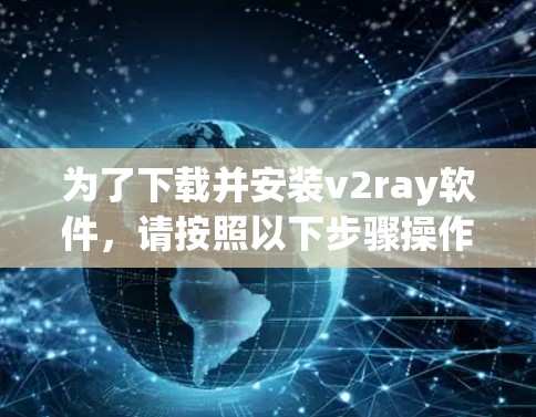 为了下载并安装v2ray软件，请按照以下步骤操作