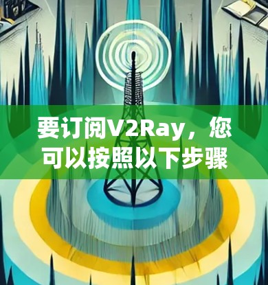 要订阅V2Ray，您可以按照以下步骤进行