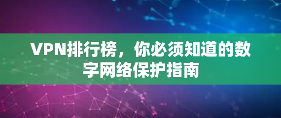 VPN排行榜，你必须知道的数字网络保护指南