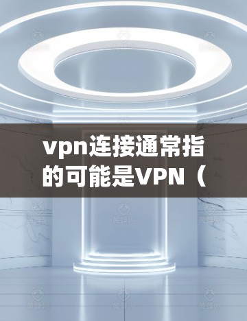 vpn连接通常指的可能是VPN（Virtual Private Network）即通过网络加密连接到外部服务器或设备，提供安全的通信方式。以下是关于如何连接VPN的常见步骤