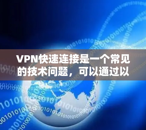 VPN快速连接是一个常见的技术问题，可以通过以下步骤逐步解决
