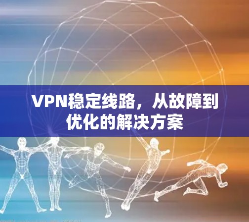 VPN稳定线路，从故障到优化的解决方案