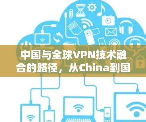 中国与全球VPN技术融合的路径，从China到国际国际线路