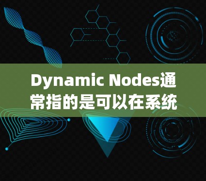 Dynamic Nodes通常指的是可以在系统中自动添加或删除节点的结构或组件。这种设计方式在软件开发中非常常见，尤其是在数据库、应用层和网络层中