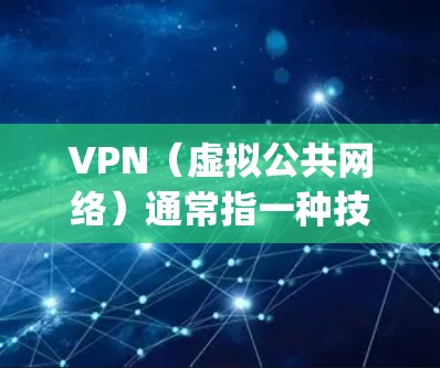 VPN（虚拟公共网络）通常指一种技术，允许用户在本地设备上连接到外部网络，无需 physically在服务器间传输数据。美国的VPN节点可能指的是美国一些公司或机构提供的VPN服务或网络访问点