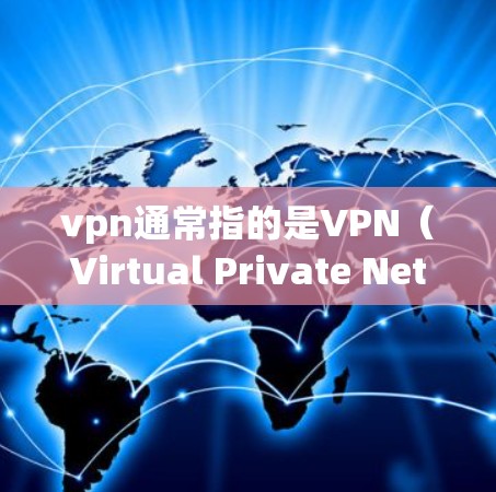 vpn通常指的是VPN（Virtual Private Network）即虚拟私网。如果您指的是英国地区相关的VPN节点或服务，可以在以下方面了解