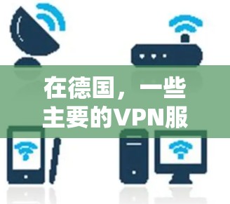 在德国，一些主要的VPN服务提供商包括