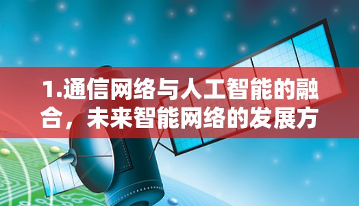 1.通信网络与人工智能的融合，未来智能网络的发展方向