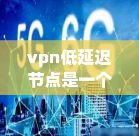 vpn低延迟节点是一个涉及虚拟网络（VPN）和低延迟节点的术语，通常用于描述在分布式系统或网络中，节点间通过虚拟连接通信，且节点处理请求和通信速度较快的场景。以下是对此术语的详细解释