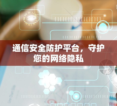 通信安全防护平台，守护您的网络隐私