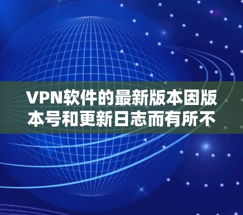 VPN软件的最新版本因版本号和更新日志而有所不同，但可以提供一些常见的VPN软件及其最新版本的信息。以下是一些常用的VPN软件及其最新版本