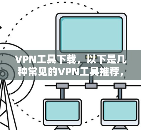 VPN工具下载，以下是几种常见的VPN工具推荐，供您参考