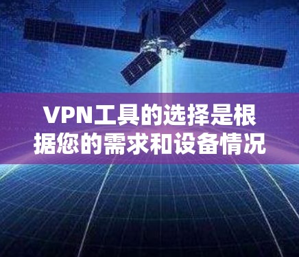 VPN工具的选择是根据您的需求和设备情况来决定的。以下是一些常见的VPN工具推荐，供您参考