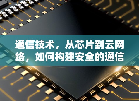 通信技术，从芯片到云网络，如何构建安全的通信架构