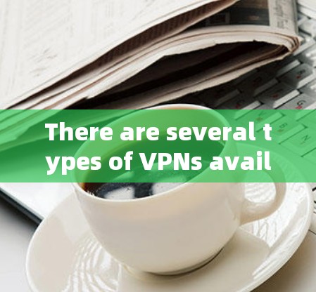 There are several types of VPNs available,including: