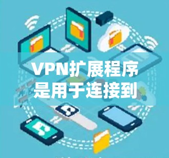 VPN扩展程序是用于连接到网络的软件工具，主要用于提供安全、高效的VPN连接。以下是一些常见的VPN扩展程序及其特点