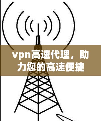 vpn高速代理，助力您的高速便捷出行
