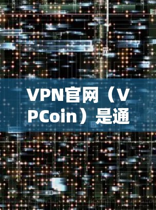 VPN官网（VPCoin）是通过VPN连接到某个加密服务器的用户登录和访问网站的平台。以下是一些常见的VPN官网登录方法
