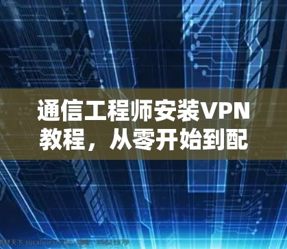 通信工程师安装VPN教程，从零开始到配置成功