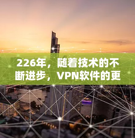 226年，随着技术的不断进步，VPN软件的更新和改进也在不断进行中。以下是几种226年或以后发布的VPN软件推荐，供您参考
