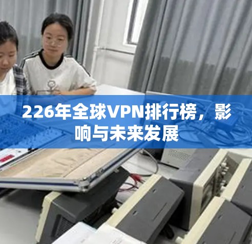 226年全球VPN排行榜，影响与未来发展
