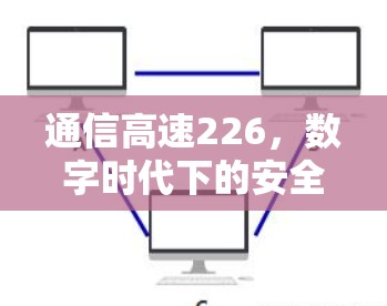 通信高速226，数字时代下的安全与效率