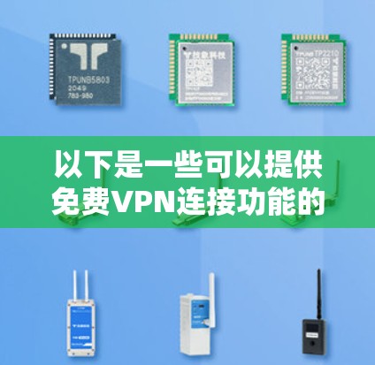 以下是一些可以提供免费VPN连接功能的VPN服务