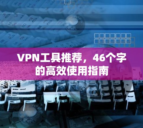VPN工具推荐，46个字的高效使用指南