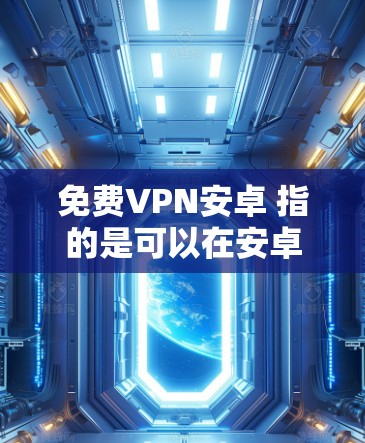 免费VPN安卓 指的是可以在安卓设备上使用免费VPN服务。VPN（Virtual Private Network）是一种用于加密通信的技术，通常通过在两个设备之间建立一个中间通信路径来实现的