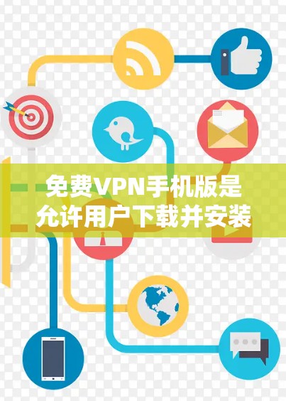 免费VPN手机版是允许用户下载并安装在手机上使用的VPN软件，通常这些软件提供免费的试用功能或部分使用权限。以下是一些常用的免费VPN应用，供您选择