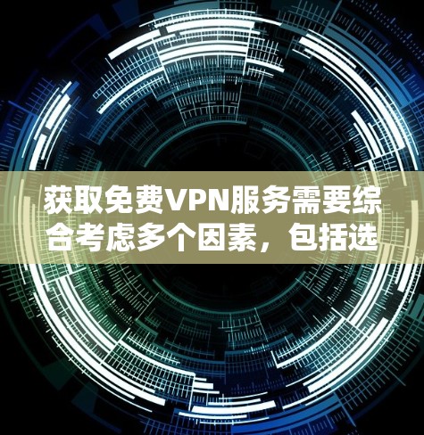 获取免费VPN服务需要综合考虑多个因素，包括选择合适的服务、了解使用条件、学习操作步骤以及遵守安全注意事项。以下是一个结构化的指南，帮助您逐步获取免费VPN服务