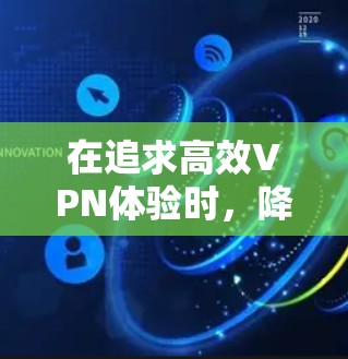 在追求高效VPN体验时，降低延迟是一个关键因素。以下是一些综合考虑的方法和推荐建议