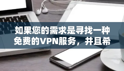 如果您的需求是寻找一种免费的VPN服务，并且希望有稳定的连接体验，那么以下是一些推荐的免费VPN平台和方法，以及如何配置它们以确保稳定连接