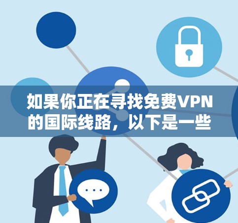 如果你正在寻找免费VPN的国际线路，以下是一些常用的国际VPN平台，它们通常提供免费的国际VPN服务