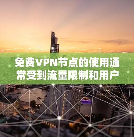 免费VPN节点的使用通常受到流量限制和用户数量限制的限制，因此并不是所有VPN平台都适合免费使用。以下是推荐的几个免费VPN节点，它们通常提供较低的流量和用户数量