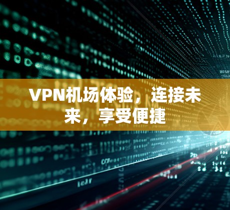 VPN机场体验，连接未来，享受便捷