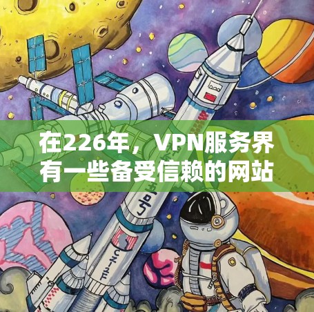 在226年，VPN服务界有一些备受信赖的网站和平台，这些平台通常会定期更新，以提供最新的安全和功能。以下是一些推荐的VPN官网和平台，适合226年的用户