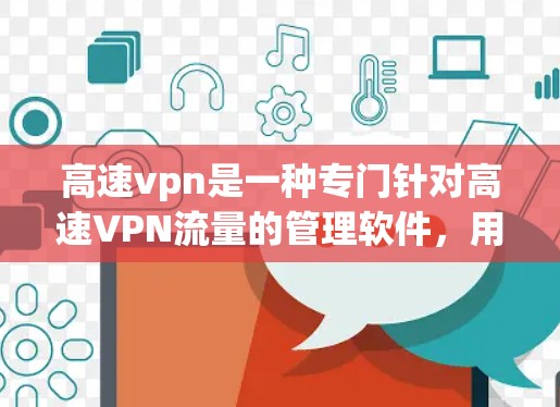 高速vpn是一种专门针对高速VPN流量的管理软件,用于过滤高速VPN服务以防止被检测到。以下是使用高速vpn的步骤 高速vpn是一种专门针对高速VPN流量的管理软件,用于过滤高速VPN服务以防止被检测到。以下是使用高速vpn的步骤