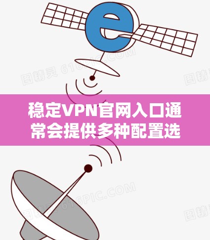 稳定VPN官网入口通常会提供多种配置选项和安全设置，以满足不同用户的需求。以下是常见的稳定VPN官网入口的入口方式和注意事项