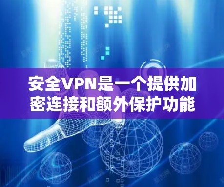 安全VPN是一个提供加密连接和额外保护功能的VPN服务，适合需要加密通信、数据安全性以及隐私保护的用户。以下是对安全VPN的详细分析和推荐