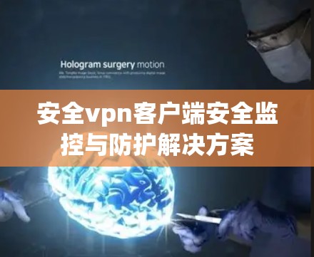 安全vpn客户端安全监控与防护解决方案