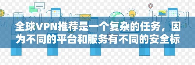 全球VPN推荐是一个复杂的任务,因为不同的平台和服务有不同的安全标准、价格和隐私保障。以下是一些全球知名的VPN推荐平台,供您参考 全球VPN推荐是一个复杂的任务,因为不同的平台和服务有不同的安全标准、价格和隐私保障。以下是一些全球知名的VPN推荐平台,供您参考