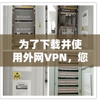 为了下载并使用外网VPN，您可以按照以下步骤进行操作