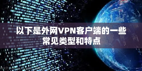 以下是外网VPN客户端的一些常见类型和特点 以下是外网VPN客户端的一些常见类型和特点