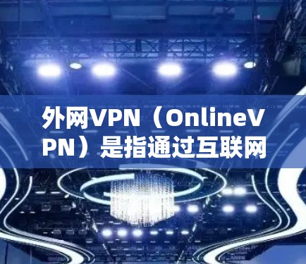 外网VPN(OnlineVPN)是指通过互联网来实现VPN服务的网络服务,通常是指通过互联网连接到互联网来下载、观看、分享视频、文件等。以下是一些免费的外网VPN推荐 外网VPN(OnlineVPN)是指通过互联网来实现VPN服务的网络服务,通常是指通过互联网连接到互联网来下载、观看、分享视频、文件等。以下是一些免费的外网VPN推荐