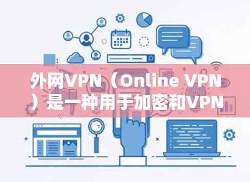 外网VPN（Online VPN）是一种用于加密和VPN服务的软件，允许用户在外部网络上访问内部网络的网络服务。它通过加密技术保护用户的网络流量，防止网络攻击和数据泄露