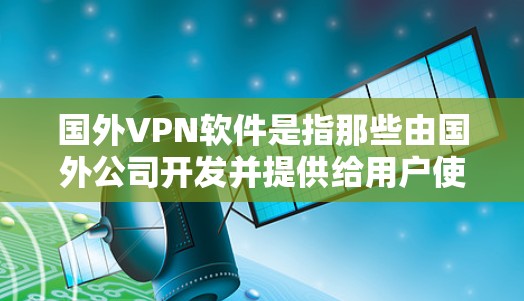 国外VPN软件是指那些由国外公司开发并提供给用户使用的VPN工具。这些软件通常提供更先进的技术和功能,但同时也可能涉及较高的成本和复杂性。以下是一些常见的国外VPN软件推荐 国外VPN软件是指那些由国外公司开发并提供给用户使用的VPN工具。这些软件通常提供更先进的技术和功能,但同时也可能涉及较高的成本和复杂性。以下是一些常见的国外VPN软件推荐