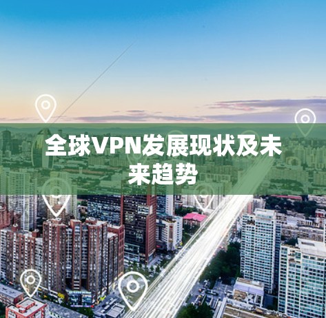 全球VPN发展现状及未来趋势 全球VPN发展现状及未来趋势