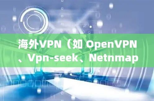 海外VPN(如 OpenVPN、Vpn-seek、Netnmap 等)是指在国际或全球范围内提供VPN服务的网站。以下是一些知名的海外VPN网站,供您参考 海外VPN(如 OpenVPN、Vpn-seek、Netnmap 等)是指在国际或全球范围内提供VPN服务的网站。以下是一些知名的海外VPN网站,供您参考