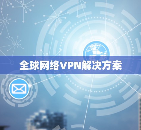 全球网络VPN解决方案 全球网络VPN解决方案